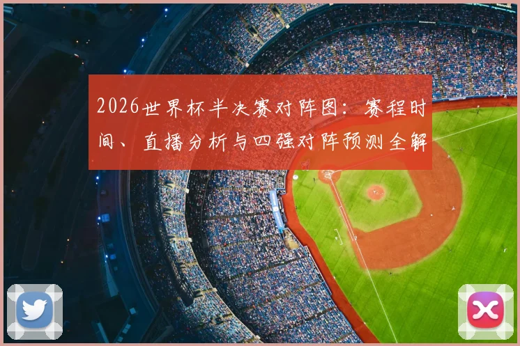 2026世界杯半决赛对阵图：赛程时间、直播分析与四强对阵预测全解析