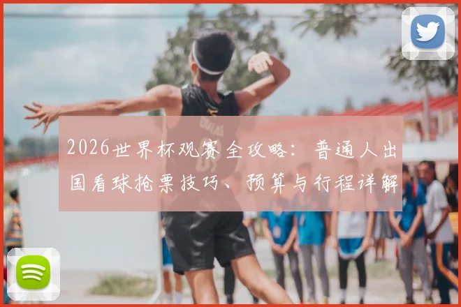 2026世界杯观赛全攻略：普通人出国看球抢票技巧、预算与行程详解