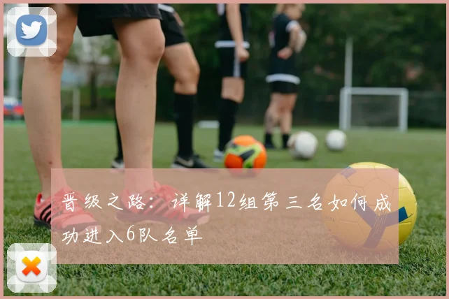 晋级之路：详解12组第三名如何成功进入6队名单