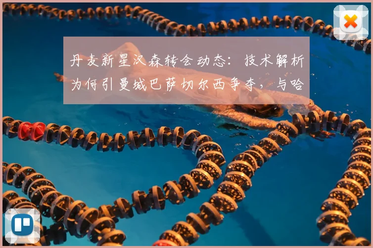 丹麦新星汉森转会动态：技术解析为何引曼城巴萨切尔西争夺，与哈兰德潜力对比