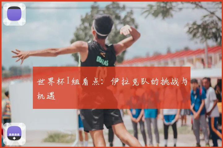 世界杯I组看点:伊拉克队的挑战与机遇