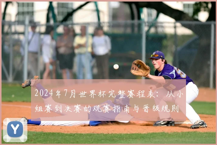 2024年7月世界杯完整赛程表：从小组赛到决赛的观赛指南与晋级规则详解