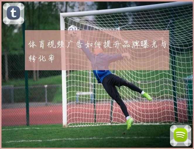体育视频广告如何提升品牌曝光与转化率