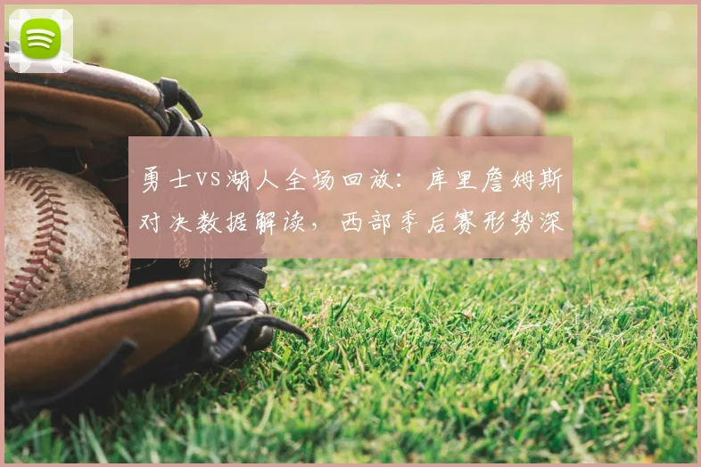 勇士vs湖人全场回放：库里詹姆斯对决数据解读，西部季后赛形势深度分析