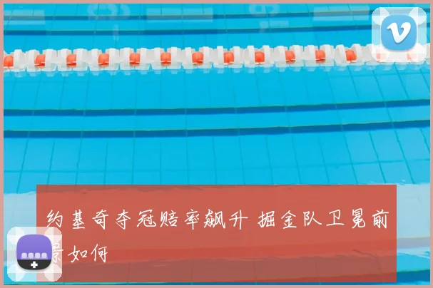 约基奇夺冠赔率飙升 掘金队卫冕前景如何