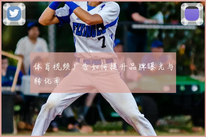 体育视频广告如何提升品牌曝光与转化率