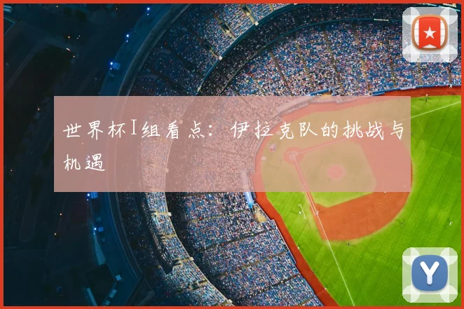 世界杯I组看点：伊拉克队的挑战与机遇