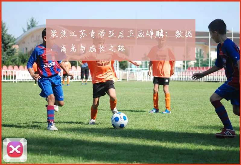 聚焦江苏肯帝亚后卫庞峥麟：数据、高光与成长之路