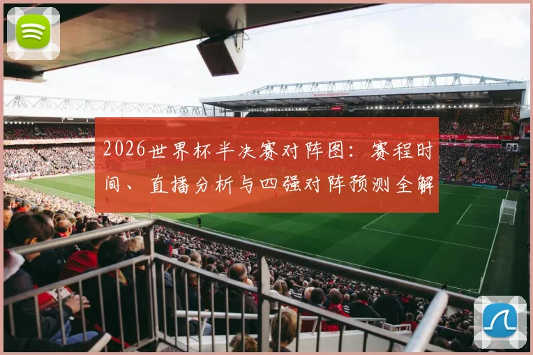 2026世界杯半决赛对阵图:赛程时间、直播分析与四强对阵预测全解析