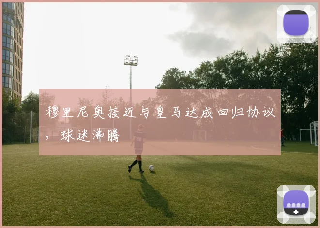 穆里尼奥接近与皇马达成回归协议，球迷沸腾
