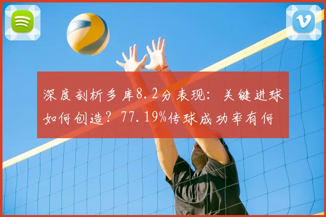 深度剖析多库8.2分表现:关键进球如何创造?77.19%传球成功率有何门道?